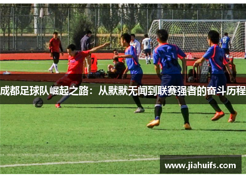 成都足球队崛起之路：从默默无闻到联赛强者的奋斗历程