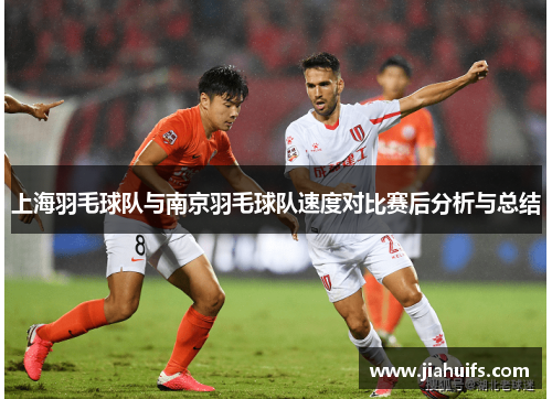 上海羽毛球队与南京羽毛球队速度对比赛后分析与总结