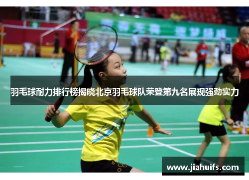 羽毛球耐力排行榜揭晓北京羽毛球队荣登第九名展现强劲实力