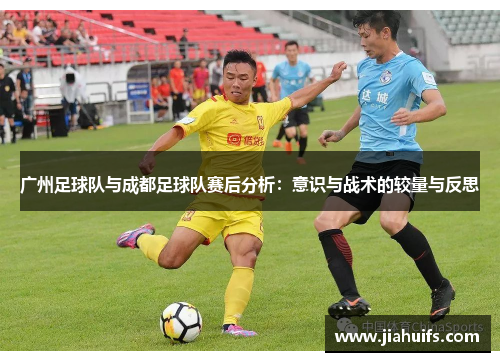 广州足球队与成都足球队赛后分析：意识与战术的较量与反思