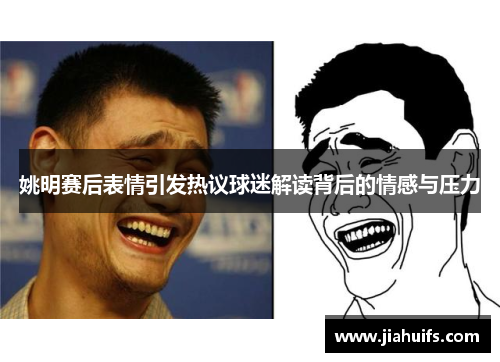 姚明赛后表情引发热议球迷解读背后的情感与压力