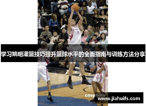 学习姚明灌篮技巧提升篮球水平的全面指南与训练方法分享