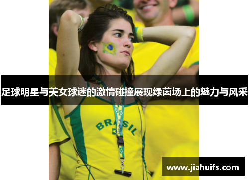 足球明星与美女球迷的激情碰撞展现绿茵场上的魅力与风采