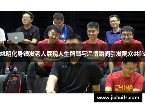 姚明化身银发老人展现人生智慧与温情瞬间引发观众共鸣