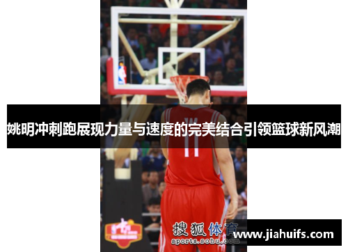 姚明冲刺跑展现力量与速度的完美结合引领篮球新风潮