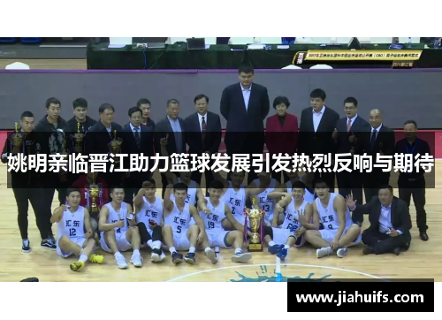 姚明亲临晋江助力篮球发展引发热烈反响与期待