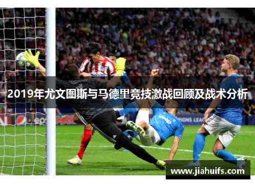 2019年尤文图斯与马德里竞技激战回顾及战术分析