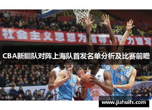 CBA新疆队对阵上海队首发名单分析及比赛前瞻