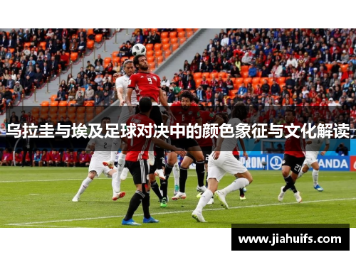 乌拉圭与埃及足球对决中的颜色象征与文化解读