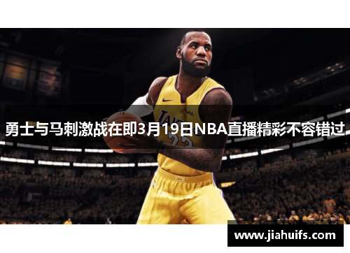 勇士与马刺激战在即3月19日NBA直播精彩不容错过