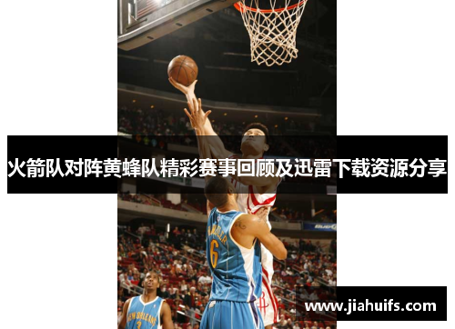 火箭队对阵黄蜂队精彩赛事回顾及迅雷下载资源分享
